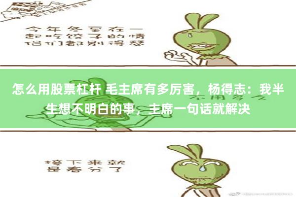 怎么用股票杠杆 毛主席有多厉害，杨得志：我半生想不明白的事，主席一句话就解决