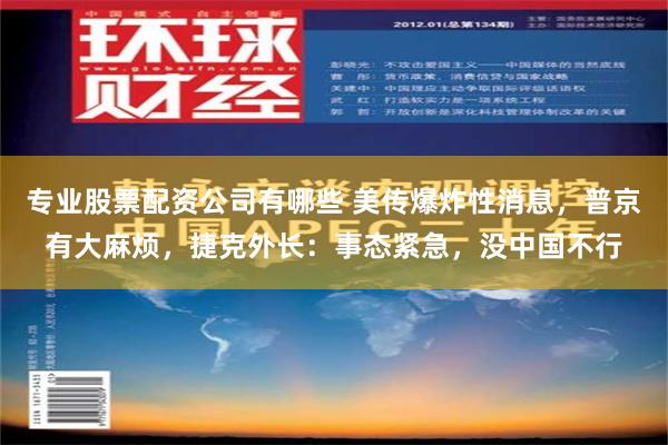 专业股票配资公司有哪些 美传爆炸性消息，普京有大麻烦，捷克外长：事态紧急，没中国不行