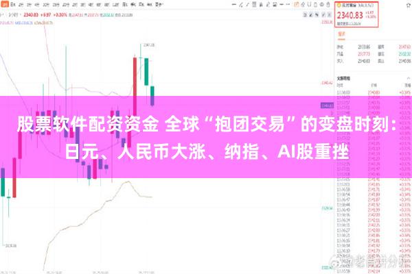 股票软件配资资金 全球“抱团交易”的变盘时刻：日元、人民币大涨、纳指、AI股重挫