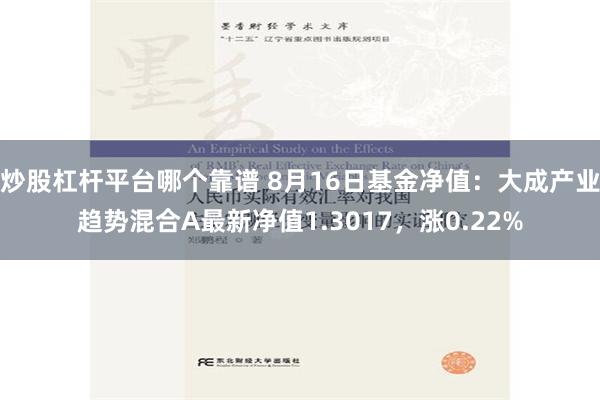 炒股杠杆平台哪个靠谱 8月16日基金净值：大成产业趋势混合A最新净值1.3017，涨0.22%