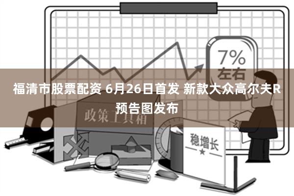 福清市股票配资 6月26日首发 新款大众高尔夫R预告图发布