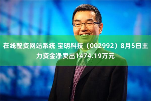 在线配资网站系统 宝明科技（002992）8月5日主力资金净卖出1474.19万元