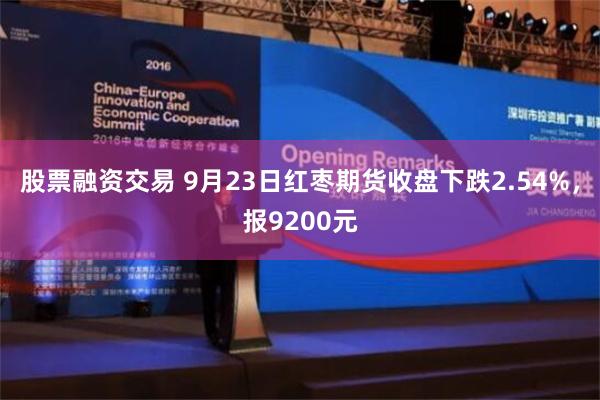 股票融资交易 9月23日红枣期货收盘下跌2.54%，报9200元
