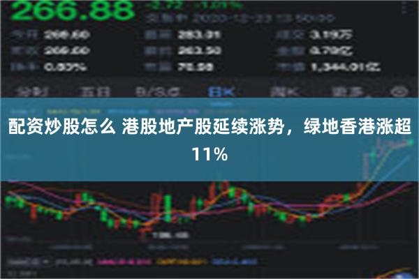 配资炒股怎么 港股地产股延续涨势，绿地香港涨超11%