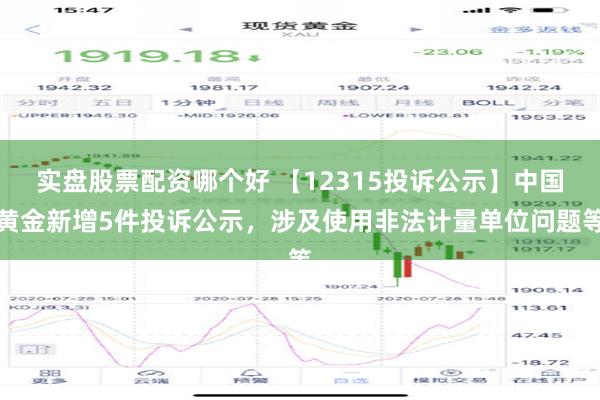 实盘股票配资哪个好 【12315投诉公示】中国黄金新增5件投诉公示，涉及使用非法计量单位问题等