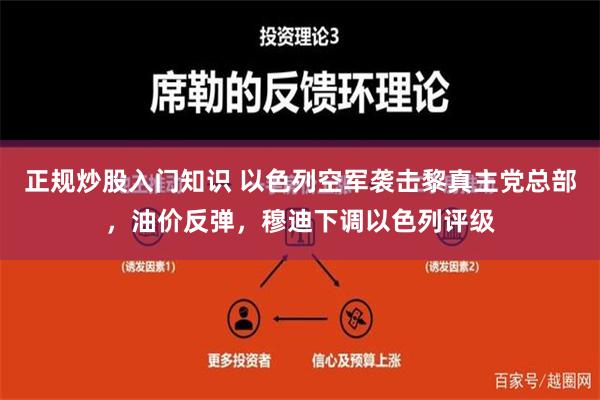 正规炒股入门知识 以色列空军袭击黎真主党总部，油价反弹，穆迪下调以色列评级