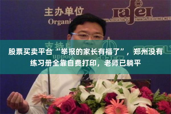 股票买卖平台 “举报的家长有福了”，郑州没有练习册全靠自费打印，老师已躺平