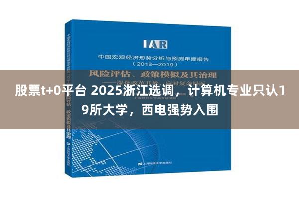 股票t+0平台 2025浙江选调，计算机专业只认19所大学，西电强势入围