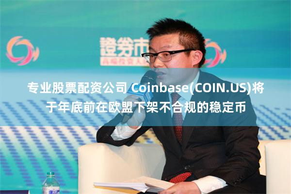 专业股票配资公司 Coinbase(COIN.US)将于年底前在欧盟下架不合规的稳定币