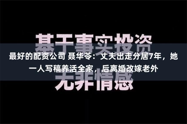 最好的配资公司 聂华苓：丈夫出走分居7年，她一人写稿养活全家，后离婚改嫁老外