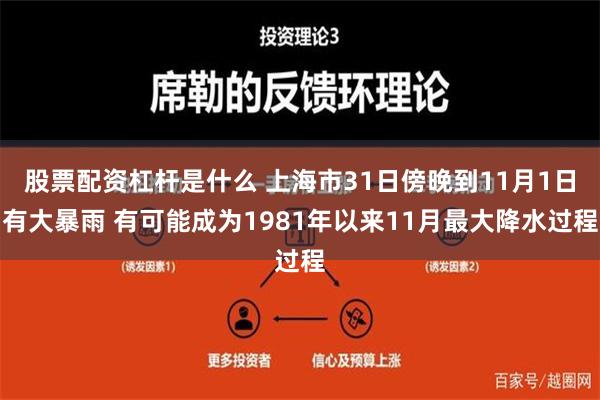 股票配资杠杆是什么 上海市31日傍晚到11月1日有大暴雨 有可能成为1981年以来11月最大降水过程