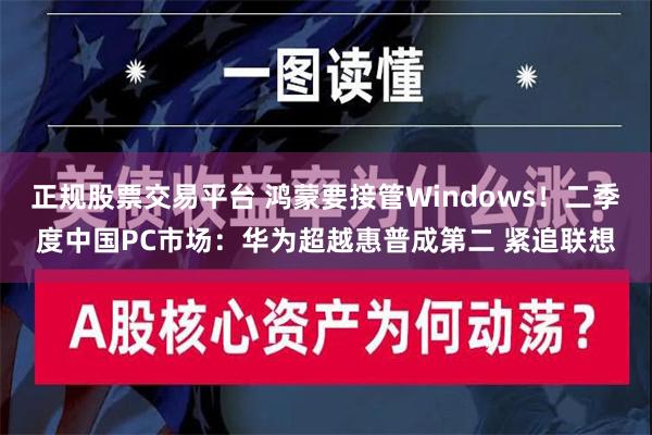 正规股票交易平台 鸿蒙要接管Windows！二季度中国PC市场：华为超越惠普成第二 紧追联想