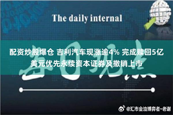 配资炒股爆仓 吉利汽车现涨逾4% 完成赎回5亿美元优先永续资本证券及撤销上市