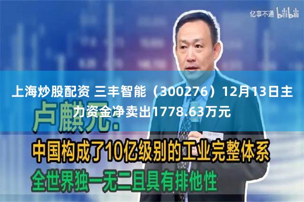 上海炒股配资 三丰智能（300276）12月13日主力资金净卖出1778.63万元