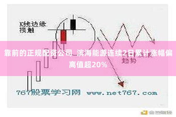 靠前的正规配资公司  滨海能源连续2日累计涨幅偏离值超20%