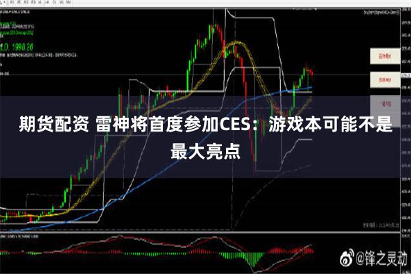 期货配资 雷神将首度参加CES：游戏本可能不是最大亮点