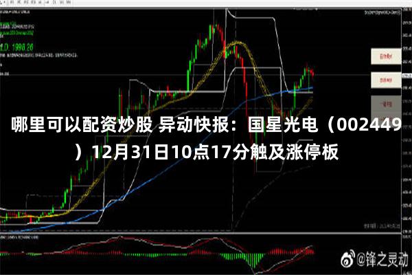 哪里可以配资炒股 异动快报：国星光电（002449）12月31日10点17分触及涨停板