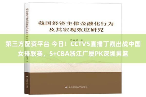 第三方配资平台 今日！CCTV5直播丁霞出战中国女排联赛，5+CBA浙江广厦PK深圳男篮