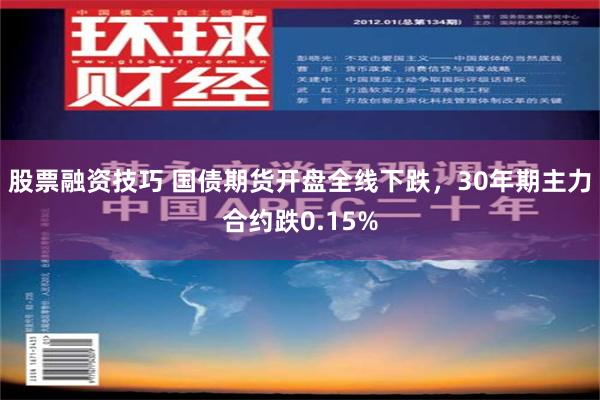 股票融资技巧 国债期货开盘全线下跌，30年期主力合约跌0.15%