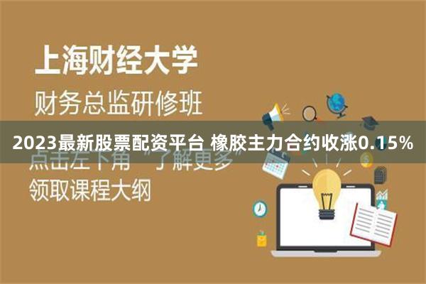 2023最新股票配资平台 橡胶主力合约收涨0.15%