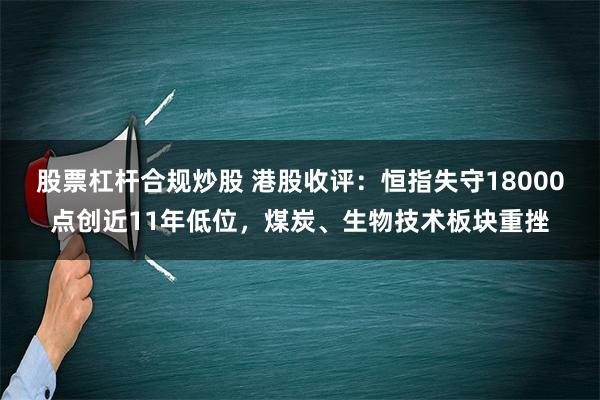 股票杠杆合规炒股 港股收评：恒指失守18000点创近11年低位，煤炭、生物技术板块重挫