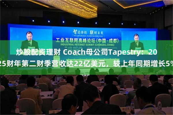 炒股配资理财 Coach母公司Tapestry：2025财年第二财季营收达22亿美元，较上年同期增长5%